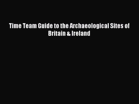 Download Time Team Guide to the Archaeological Sites of Britain & Ireland PDF Free