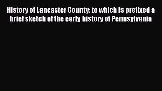 Read History of Lancaster County: to which is prefixed a brief sketch of the early history