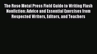 Read The Rose Metal Press Field Guide to Writing Flash Nonfiction: Advice and Essential Exercises