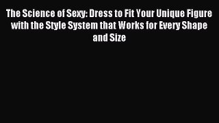 Read The Science of Sexy: Dress to Fit Your Unique Figure with the Style System that Works