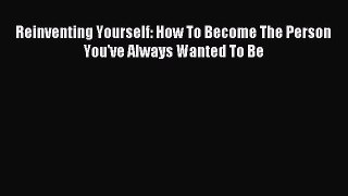 Read Reinventing Yourself: How To Become The Person You've Always Wanted To Be Ebook Free