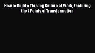 Read How to Build a Thriving Culture at Work Featuring the 7 Points of Transformation Ebook