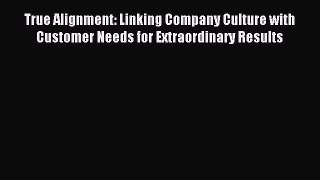 Read True Alignment: Linking Company Culture with Customer Needs for Extraordinary Results