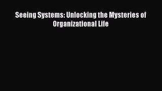 Read Seeing Systems: Unlocking the Mysteries of Organizational Life Ebook Free