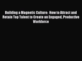 Read Building a Magnetic Culture:  How to Attract and Retain Top Talent to Create an Engaged