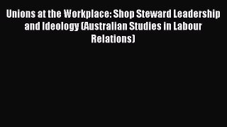 [PDF] Unions at the Workplace: Shop Steward Leadership and Ideology (Australian Studies in