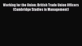 [PDF] Working for the Union: British Trade Union Officers (Cambridge Studies in Management)