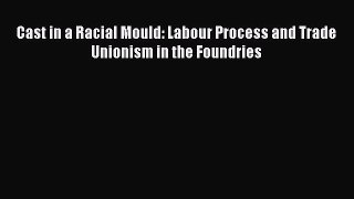 [PDF] Cast in a Racial Mould: Labour Process and Trade Unionism in the Foundries [Download]