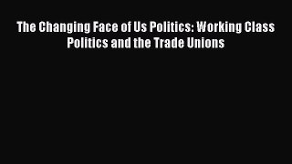 [PDF] The Changing Face of Us Politics: Working Class Politics and the Trade Unions [Download]