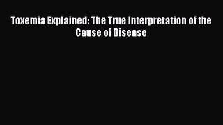 Read Toxemia Explained: The True Interpretation of the Cause of Disease Ebook Online