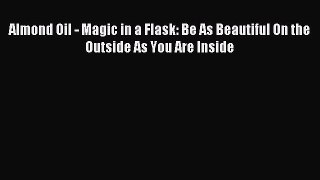 Read Almond Oil - Magic in a Flask: Be As Beautiful On the Outside As You Are Inside Ebook