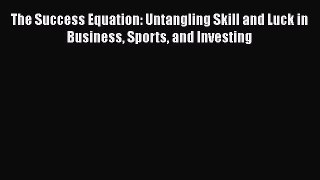 Download The Success Equation: Untangling Skill and Luck in Business Sports and Investing Ebook
