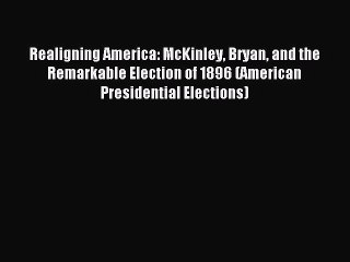 [PDF] Realigning America: McKinley Bryan and the Remarkable Election of 1896 (American Presidential