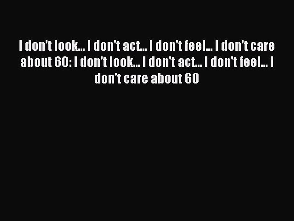 Read I don't look... I don't act... I don't feel... I don't care about 60: I don't look...