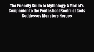 Download The Friendly Guide to Mythology: A Mortal's Companion to the Fantastical Realm of