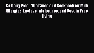 Download Go Dairy Free - The Guide and Cookbook for Milk Allergies Lactose Intolerance and
