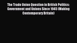 [PDF] The Trade Union Question in British Politics: Government and Unions Since 1945 (Making