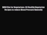 Read DASH Diet for Vegetarians: 60 Healthy Vegetarian Recipes to reduce Blood Pressure Naturally