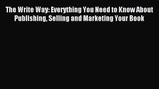 Read The Write Way: Everything You Need to Know About  Publishing Selling and Marketing Your