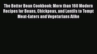 Read The Better Bean Cookbook: More than 160 Modern Recipes for Beans Chickpeas and Lentils