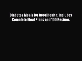 Read Diabetes Meals for Good Health: Includes Complete Meal Plans and 100 Recipes PDF Online