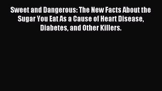 Read Sweet and Dangerous: The New Facts About the Sugar You Eat As a Cause of Heart Disease