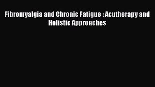 Read Fibromyalgia and Chronic Fatigue : Acutherapy and Holistic Approaches Ebook Free