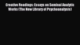 Download Creative Readings: Essays on Seminal Analytic Works (The New Library of Psychoanalysis)