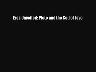 Read Eros Unveiled: Plato and the God of Love PDF Free