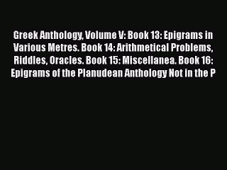 Read Greek Anthology Volume V: Book 13: Epigrams in Various Metres. Book 14: Arithmetical Problems