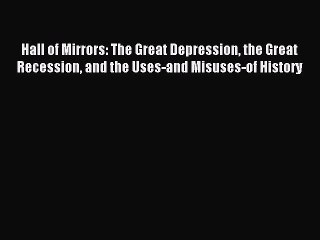 Read Hall of Mirrors: The Great Depression the Great Recession and the Uses-and Misuses-of