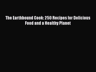 Download The Earthbound Cook: 250 Recipes for Delicious Food and a Healthy Planet PDF Online