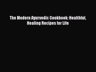 Read The Modern Ayurvedic Cookbook: Healthful Healing Recipes for Life Ebook Free