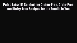 Download Paleo Eats: 111 Comforting Gluten-Free Grain-Free and Dairy-Free Recipes for the Foodie
