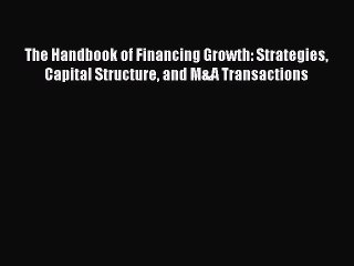 Read The Handbook of Financing Growth: Strategies Capital Structure and M&A Transactions Ebook