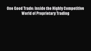 Download One Good Trade: Inside the Highly Competitive World of Proprietary Trading PDF Free