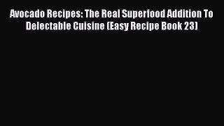 Read Avocado Recipes: The Real Superfood Addition To Delectable Cuisine (Easy Recipe Book 23)