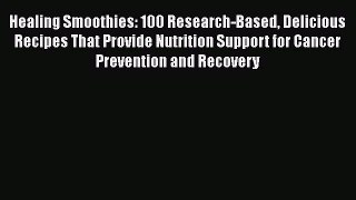 Read Healing Smoothies: 100 Research-Based Delicious Recipes That Provide Nutrition Support