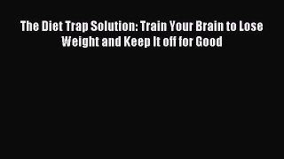 Read The Diet Trap Solution: Train Your Brain to Lose Weight and Keep It off for Good Ebook