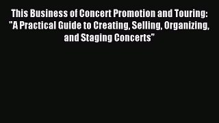 Download This Business of Concert Promotion and Touring: A Practical Guide to Creating Selling