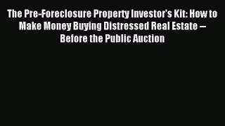 Download The Pre-Foreclosure Property Investor's Kit: How to Make Money Buying Distressed Real