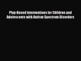 Read Play-Based Interventions for Children and Adolescents with Autism Spectrum Disorders Ebook