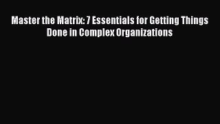 Read Master the Matrix: 7 Essentials for Getting Things Done in Complex Organizations Ebook