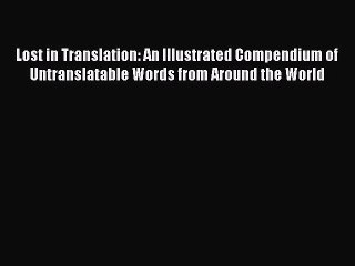 Read Books Lost in Translation: An Illustrated Compendium of Untranslatable Words from Around