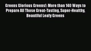 Read Greens Glorious Greens!: More than 140 Ways to Prepare All Those Great-Tasting Super-Healthy