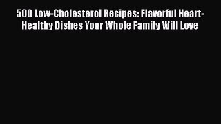 Read 500 Low-Cholesterol Recipes: Flavorful Heart-Healthy Dishes Your Whole Family Will Love