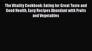 Read The Vitality Cookbook: Eating for Great Taste and Good Health Easy Recipes Abundant with