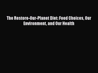 Read The Restore-Our-Planet Diet: Food Choices Our Environment and Our Health Ebook Free