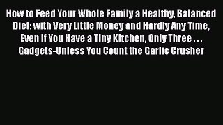 Read How to Feed Your Whole Family a Healthy Balanced Diet: with Very Little Money and Hardly