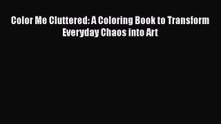 Read Books Color Me Cluttered: A Coloring Book to Transform Everyday Chaos into Art E-Book